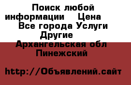 Поиск любой информации  › Цена ­ 100 - Все города Услуги » Другие   . Архангельская обл.,Пинежский 